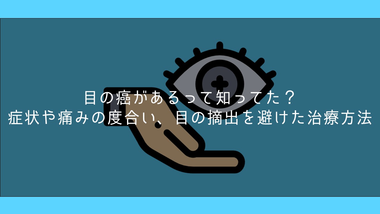 目の癌があるって知ってた 症状や痛みの度合い 目の摘出を避けた治療方法 保険ブリッジ