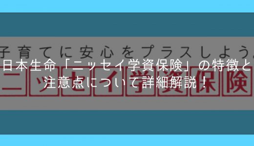 日本生命「ニッセイ学資保険」の特徴と注意点について詳細解説！
