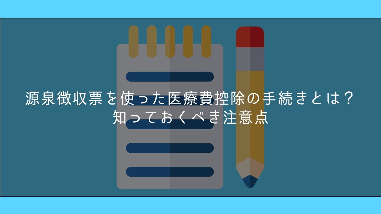 源泉徴収票を使った医療費控除の手続きとは 知っておくべき注意点 保険ブリッジ